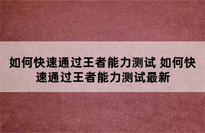 如何快速通过王者能力测试 如何快速通过王者能力测试最新